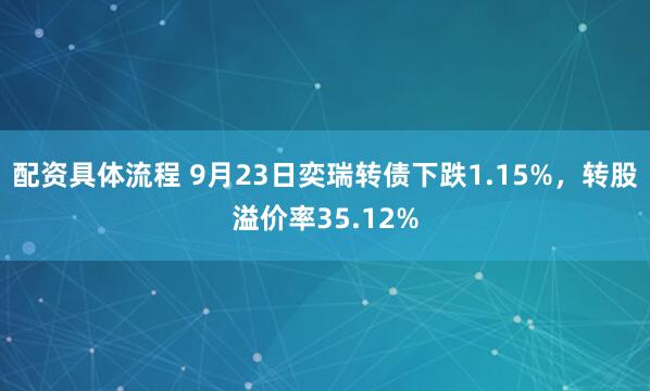配资具体流程 9月23日奕瑞转债下跌1.15%，转股溢价率35.12%