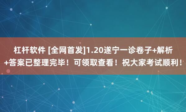 杠杆软件 [全网首发]1.20遂宁一诊卷子+解析+答案已整理完毕！可领取查看！祝大家考试顺利！