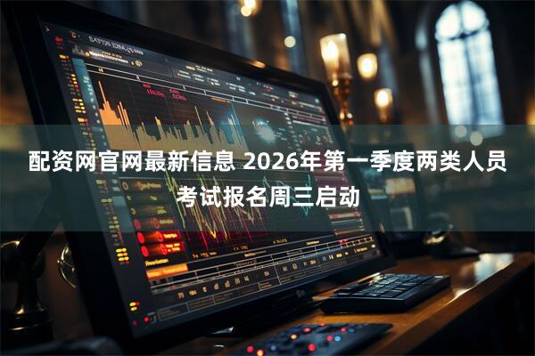 配资网官网最新信息 2026年第一季度两类人员考试报名周三启动