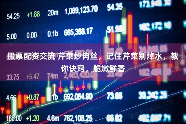 股票配资交流 芹菜炒肉丝，记住芹菜别焯水，教你诀窍，脆嫩鲜香