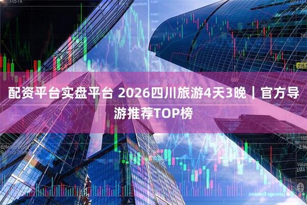 配资平台实盘平台 2026四川旅游4天3晚｜官方导游推荐TOP榜