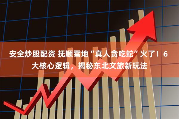 安全炒股配资 抚顺雪地“真人贪吃蛇”火了！6 大核心逻辑，揭秘东北文旅新玩法
