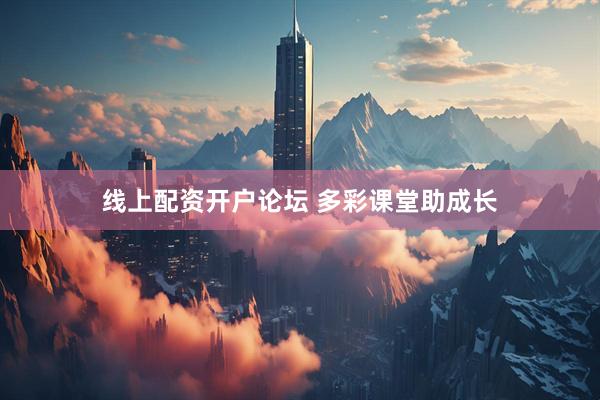 线上配资开户论坛 多彩课堂助成长