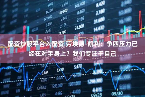 配资炒股平台入配资 劳埃德-凯利：争四压力已经在对手身上？我们专注于自己