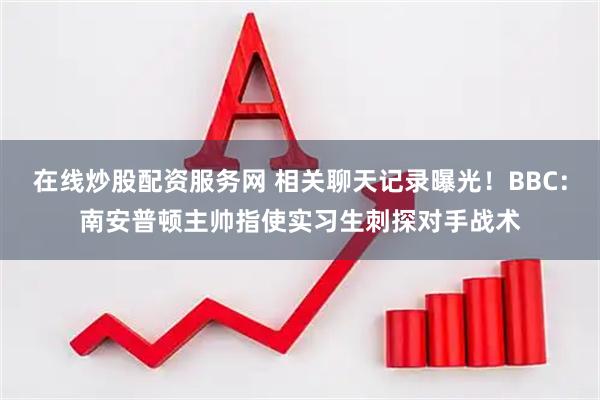 在线炒股配资服务网 相关聊天记录曝光！BBC：南安普顿主帅指使实习生刺探对手战术