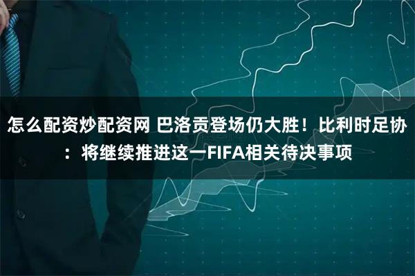 怎么配资炒配资网 巴洛贡登场仍大胜!比利时足协:将继续推进这一FIFA相关待决事项
