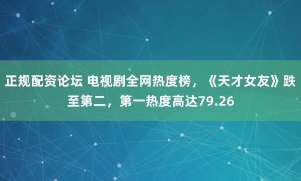 正规配资论坛 电视剧全网热度榜，《天才女友》跌至第二，第一热度高达79.26