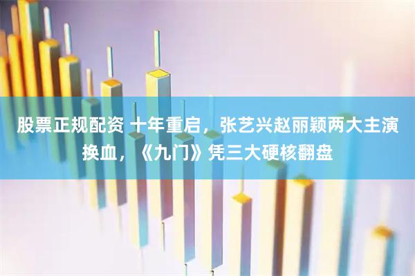 股票正规配资 十年重启，张艺兴赵丽颖两大主演换血，《九门》凭三大硬核翻盘